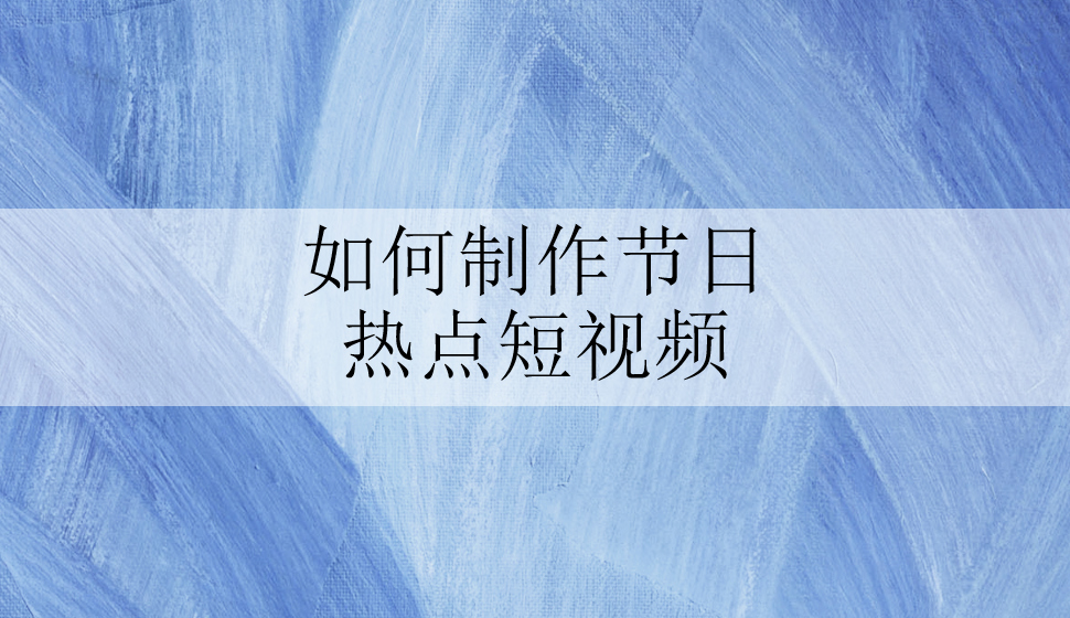 如何制作節(jié)日熱點(diǎn)短視頻