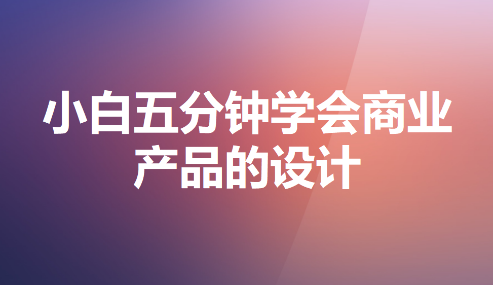 小白五分鐘學會商業(yè)產品的設計